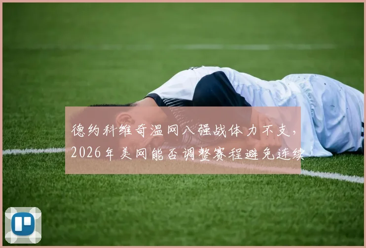 德约科维奇温网八强战体力不支,2026年美网能否调整赛程避免连续作战?