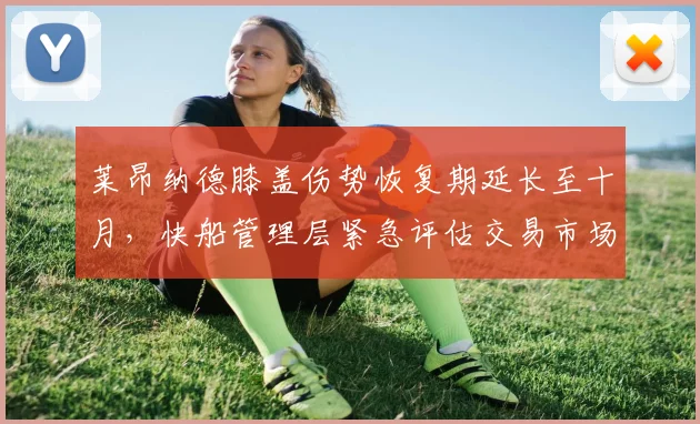 莱昂纳德膝盖伤势恢复期延长至十月,快船管理层紧急评估交易市场备选方案
