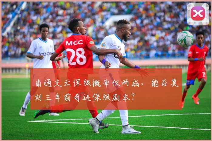 南通支云保级概率仅两成,能否复刻三年前奇迹保级剧本?