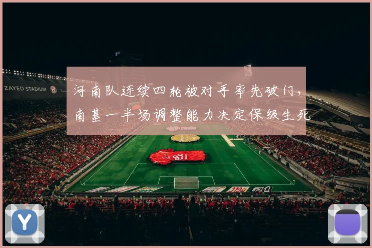 河南队连续四轮被对手率先破门,南基一半场调整能力决定保级生死战走势