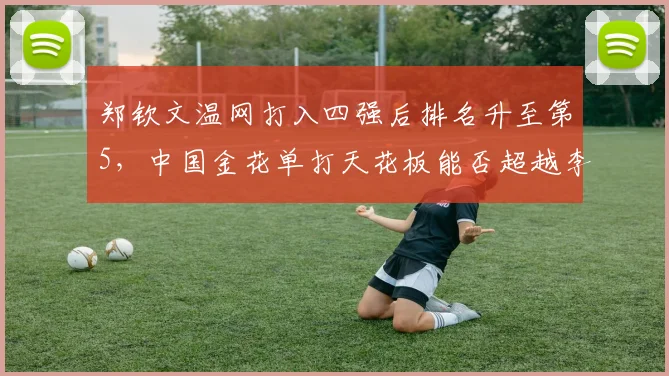 郑钦文温网打入四强后排名升至第5,中国金花单打天花板能否超越李娜?