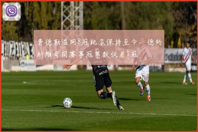 费德勒温网8冠纪录保持至今，德约科维奇同赛事冠军数仅差1冠