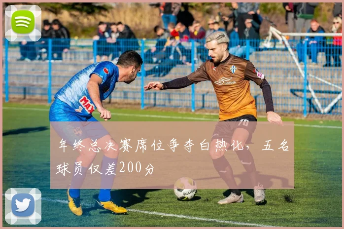 年终总决赛席位争夺白热化,五名球员仅差200分